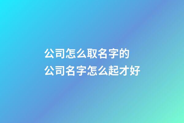 公司怎么取名字的 公司名字怎么起才好-第1張-公司起名-玄機派